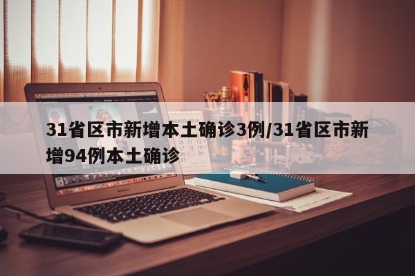 31省区市新增本土确诊3例/31省区市新增94例本土确诊