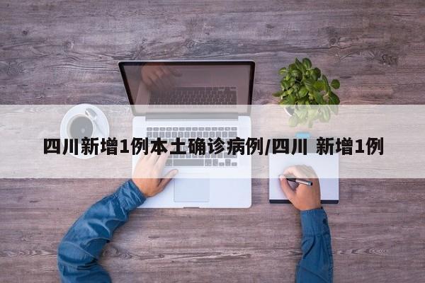 四川新增1例本土确诊病例/四川 新增1例