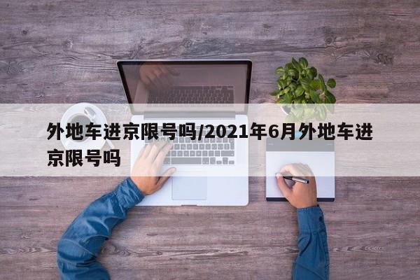 外地车进京限号吗/2021年6月外地车进京限号吗