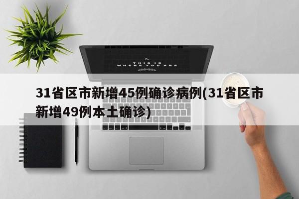 31省区市新增45例确诊病例(31省区市新增49例本土确诊)