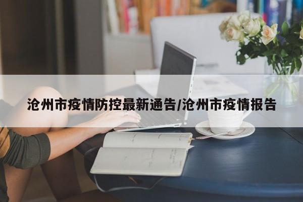 沧州市疫情防控最新通告/沧州市疫情报告