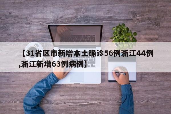 【31省区市新增本土确诊56例浙江44例,浙江新增63例病例】