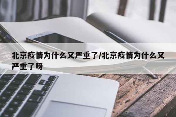 北京疫情为什么又严重了/北京疫情为什么又严重了呀