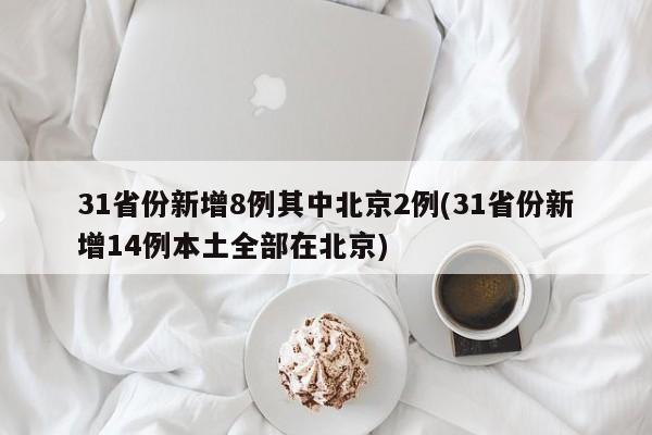 31省份新增8例其中北京2例(31省份新增14例本土全部在北京)