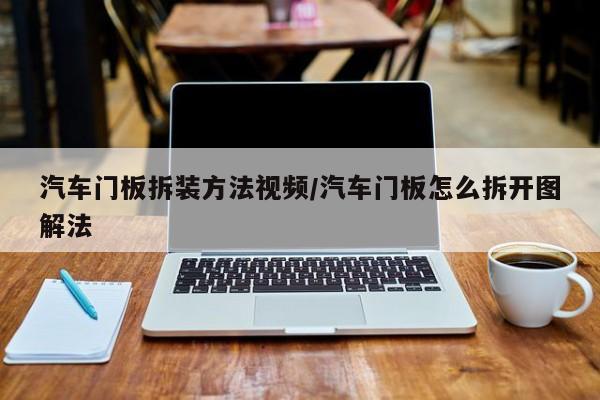 汽车门板拆装方法视频/汽车门板怎么拆开图解法