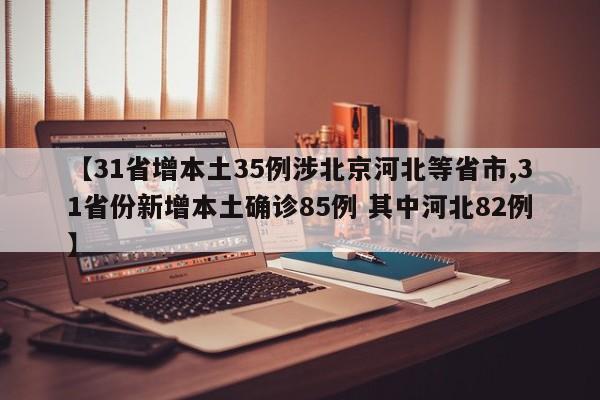 【31省增本土35例涉北京河北等省市,31省份新增本土确诊85例 其中河北82例】