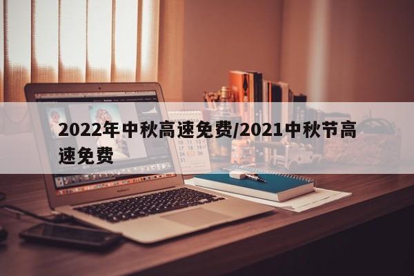 2022年中秋高速免费/2021中秋节高速免费