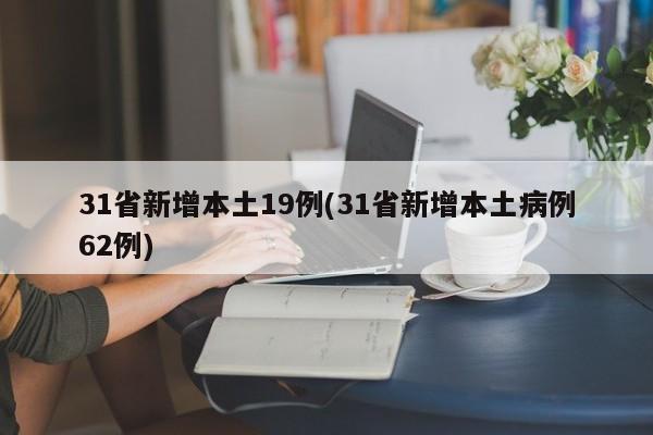 31省新增本土19例(31省新增本土病例62例)