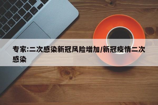 专家:二次感染新冠风险增加/新冠疫情二次感染