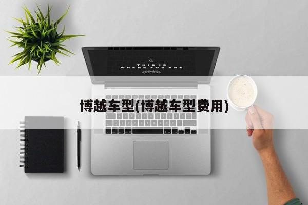 博越车型(博越车型费用)