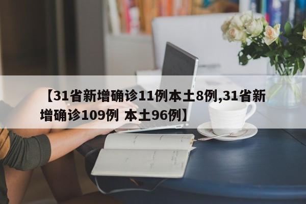 【31省新增确诊11例本土8例,31省新增确诊109例 本土96例】