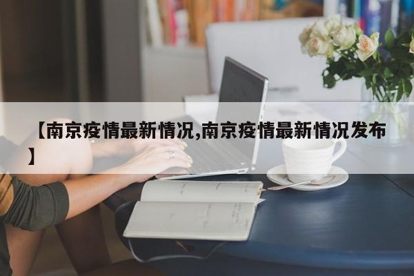 【南京疫情最新情况,南京疫情最新情况发布】