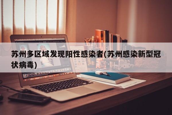 苏州多区域发现阳性感染者(苏州感染新型冠状病毒)