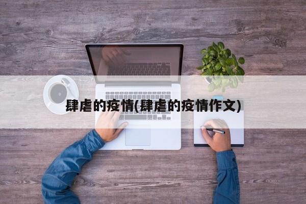 肆虐的疫情(肆虐的疫情作文)