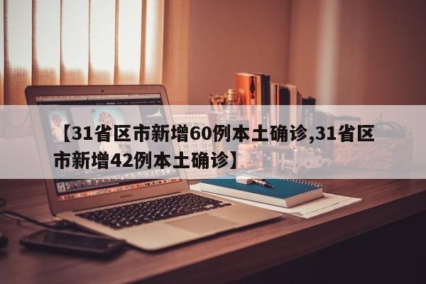 【31省区市新增60例本土确诊,31省区市新增42例本土确诊】