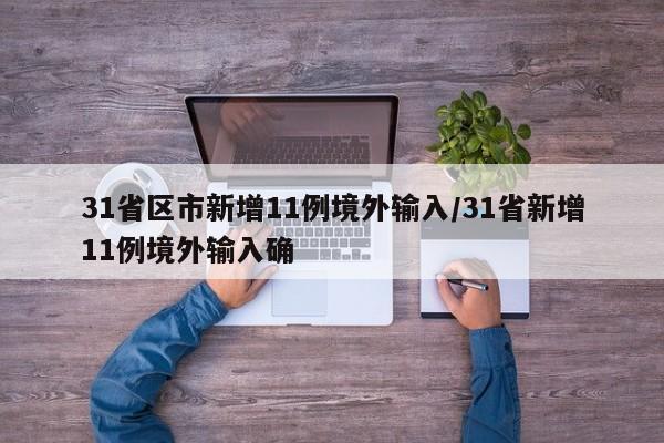 31省区市新增11例境外输入/31省新增11例境外输入确