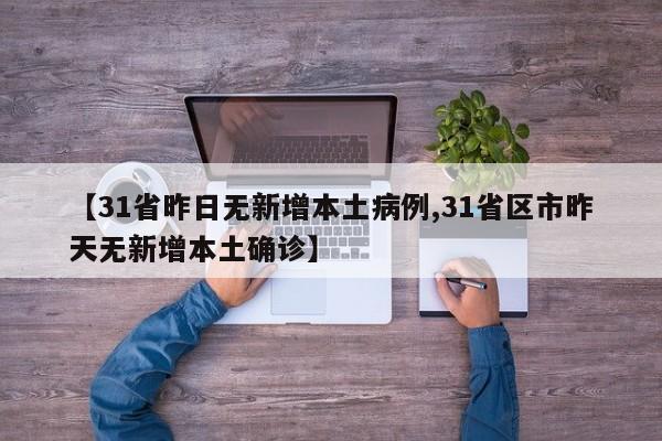 【31省昨日无新增本土病例,31省区市昨天无新增本土确诊】