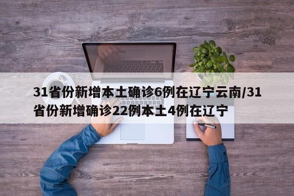 31省份新增本土确诊6例在辽宁云南/31省份新增确诊22例本土4例在辽宁