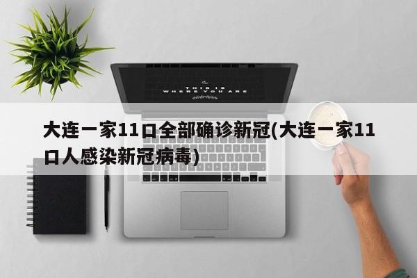 大连一家11口全部确诊新冠(大连一家11口人感染新冠病毒)