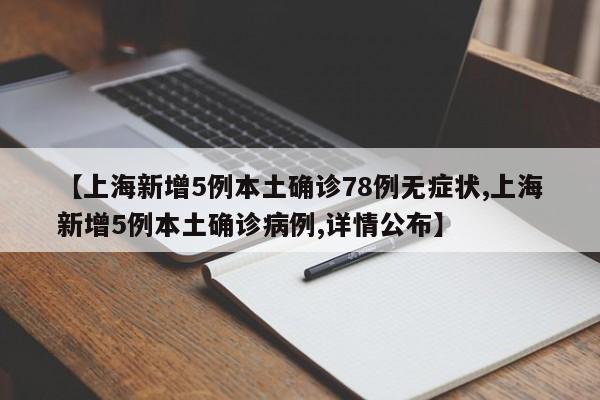 【上海新增5例本土确诊78例无症状,上海新增5例本土确诊病例,详情公布】