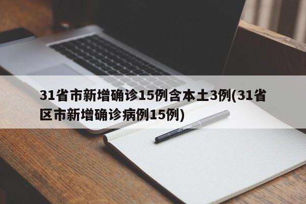 31省市新增确诊15例含本土3例(31省区市新增确诊病例15例)