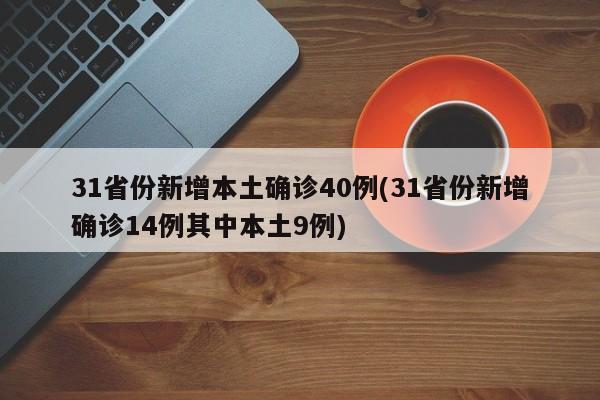 31省份新增本土确诊40例(31省份新增确诊14例其中本土9例)