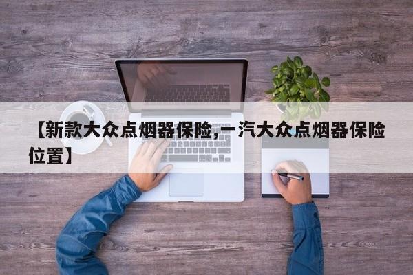 【新款大众点烟器保险,一汽大众点烟器保险位置】