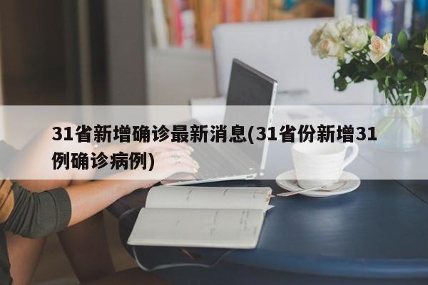 31省新增确诊最新消息(31省份新增31例确诊病例)