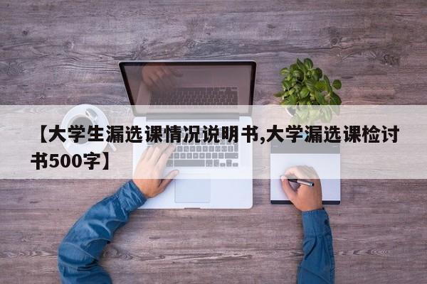【大学生漏选课情况说明书,大学漏选课检讨书500字】