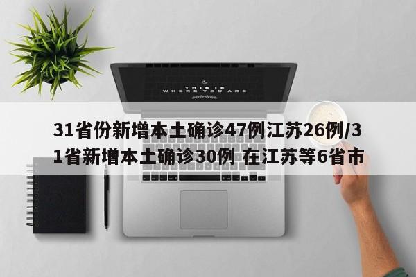 31省份新增本土确诊47例江苏26例/31省新增本土确诊30例 在江苏等6省市