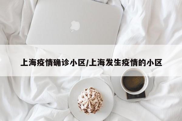 上海疫情确诊小区/上海发生疫情的小区