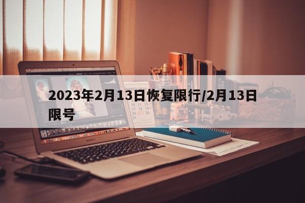 2023年2月13日恢复限行/2月13日限号