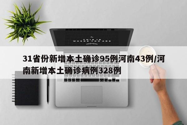 31省份新增本土确诊95例河南43例/河南新增本土确诊病例328例
