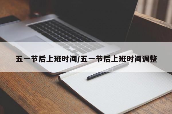 五一节后上班时间/五一节后上班时间调整