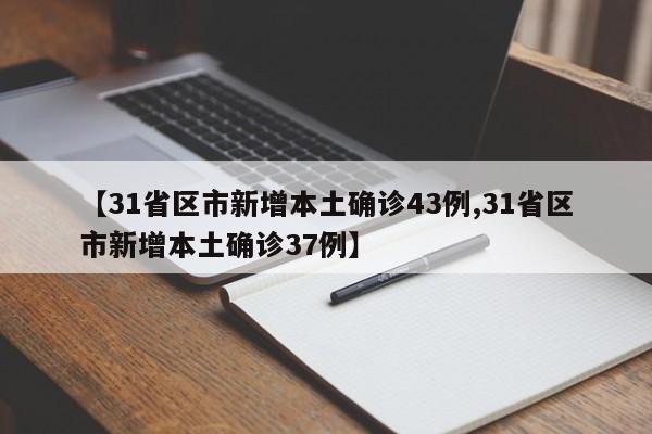 【31省区市新增本土确诊43例,31省区市新增本土确诊37例】