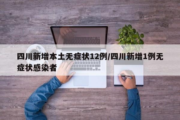四川新增本土无症状12例/四川新增1例无症状感染者
