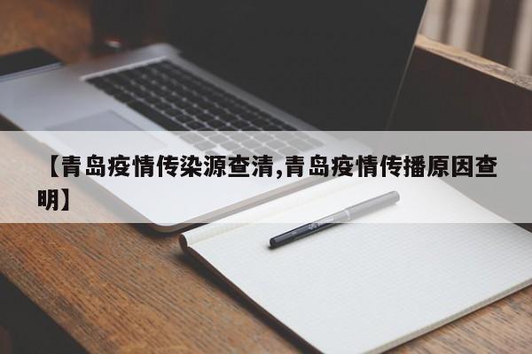 【青岛疫情传染源查清,青岛疫情传播原因查明】