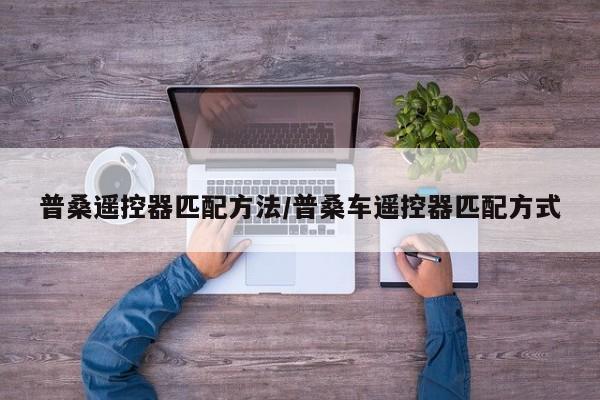 普桑遥控器匹配方法/普桑车遥控器匹配方式