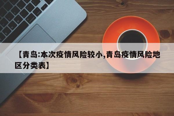 【青岛:本次疫情风险较小,青岛疫情风险地区分类表】