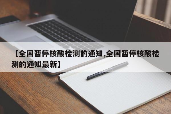 【全国暂停核酸检测的通知,全国暂停核酸检测的通知最新】