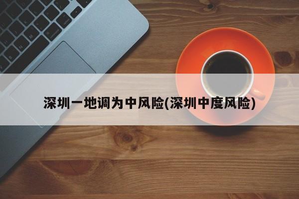 深圳一地调为中风险(深圳中度风险)