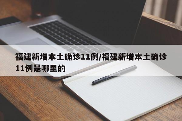 福建新增本土确诊11例/福建新增本土确诊11例是哪里的