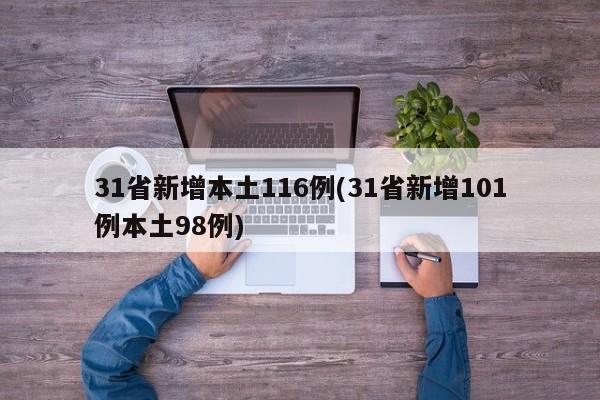 31省新增本土116例(31省新增101例本土98例)