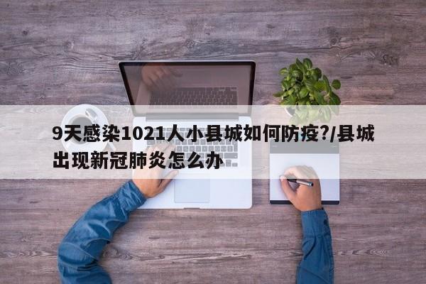 9天感染1021人小县城如何防疫?/县城出现新冠肺炎怎么办
