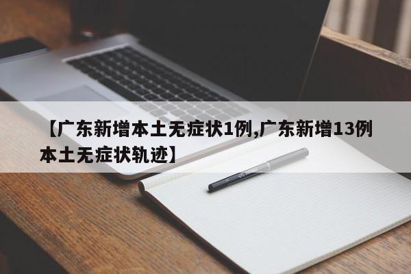 【广东新增本土无症状1例,广东新增13例本土无症状轨迹】