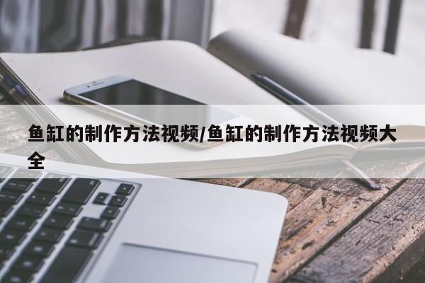 鱼缸的制作方法视频/鱼缸的制作方法视频大全