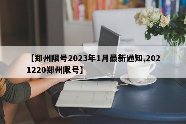 【郑州限号2023年1月最新通知,2021220郑州限号】