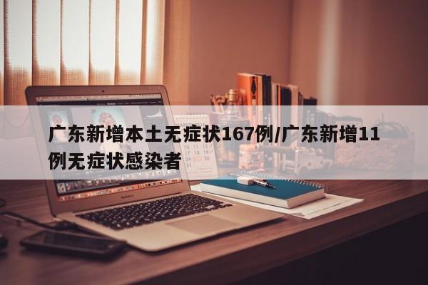 广东新增本土无症状167例/广东新增11例无症状感染者