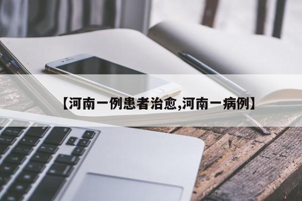 【河南一例患者治愈,河南一病例】