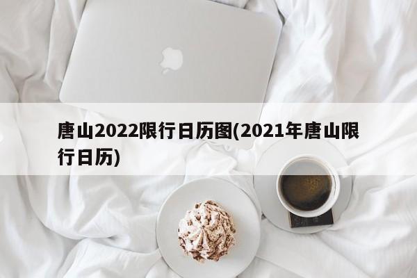 唐山2022限行日历图(2021年唐山限行日历)